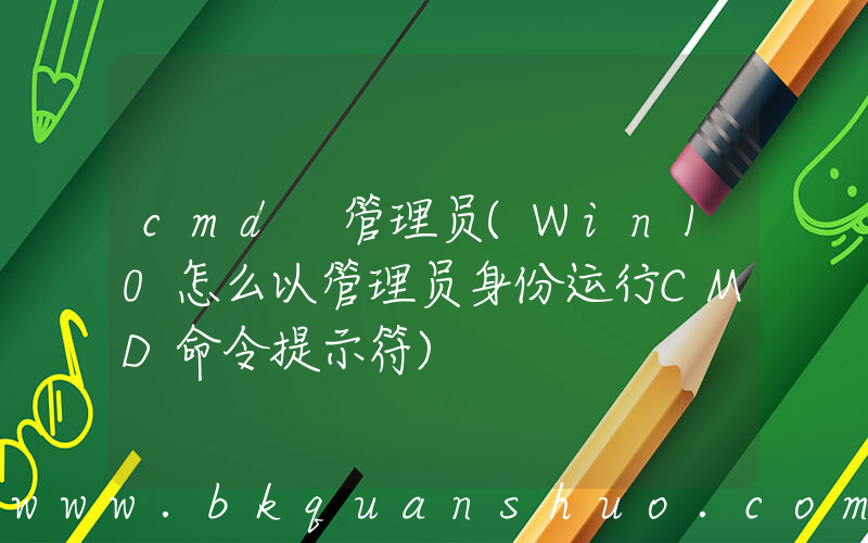 cmd 管理员(Win10怎么以管理员身份运行CMD命令提示符)